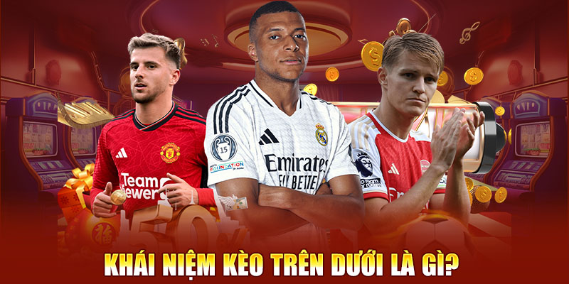 Khái niệm kèo trên dưới là gì?